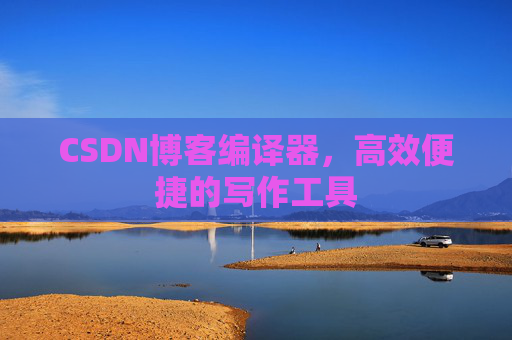 CSDN博客编译器,高效便捷的写作工具