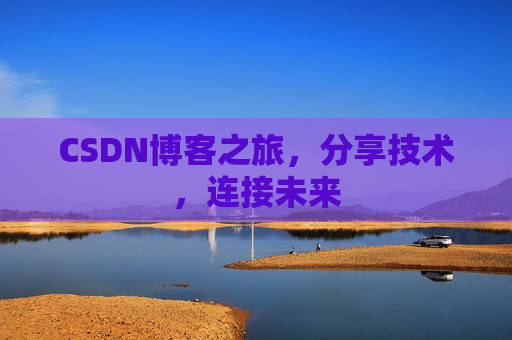 CSDN博客之旅，分享技术，连接未来